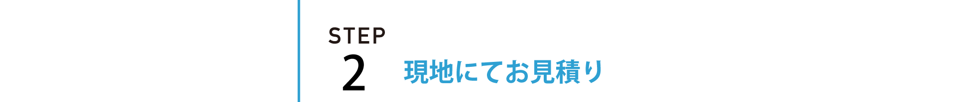 STEP2 | 現地にてお見積りをさせて頂きます
    。